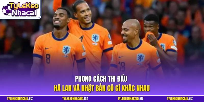 Phong cách thi đấu Hà Lan và Nhật Bản có gì khác nhau